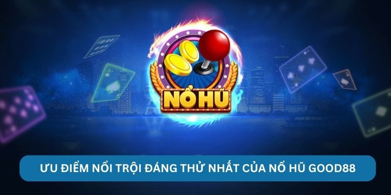 Ưu điểm nổi trội đáng thử nhất của nổ hũ Good88